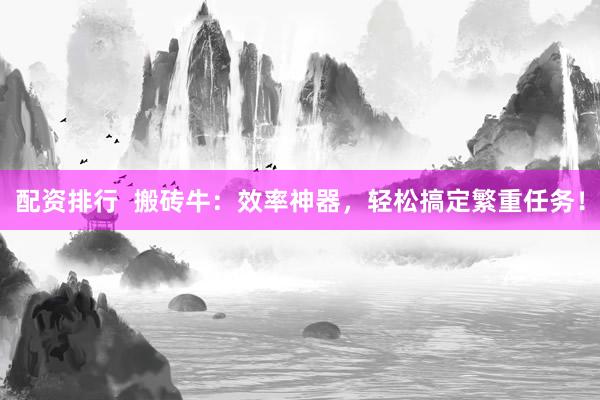 配资排行  搬砖牛：效率神器，轻松搞定繁重任务！