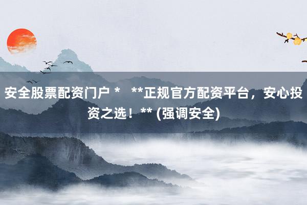 安全股票配资门户 *   **正规官方配资平台，安心投资之选！** (强调安全)