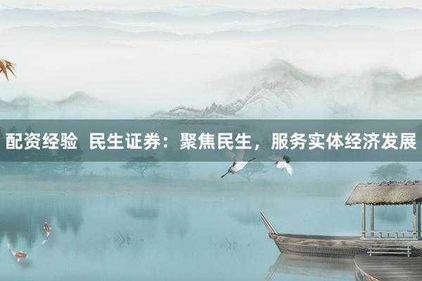配资经验  民生证券：聚焦民生，服务实体经济发展