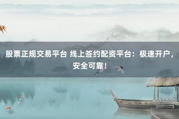 股票正规交易平台 线上签约配资平台：极速开户，安全可靠！