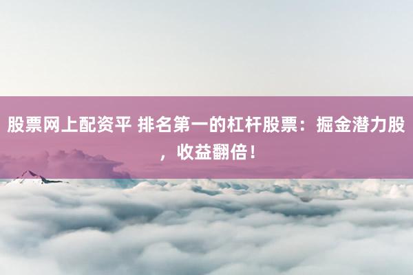股票网上配资平 排名第一的杠杆股票：掘金潜力股，收益翻倍！