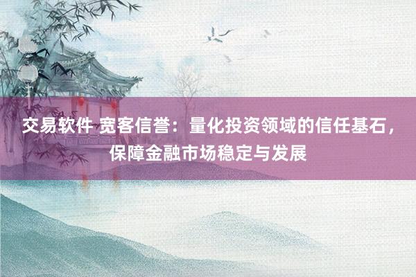 交易软件 宽客信誉：量化投资领域的信任基石，保障金融市场稳定与发展