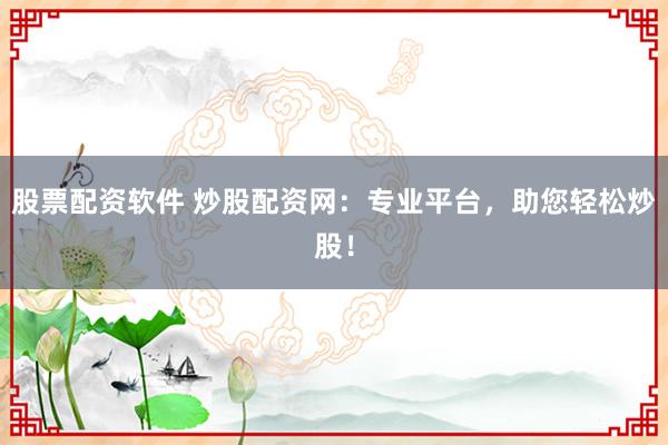 股票配资软件 炒股配资网：专业平台，助您轻松炒股！