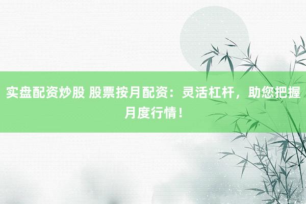 实盘配资炒股 股票按月配资：灵活杠杆，助您把握月度行情！