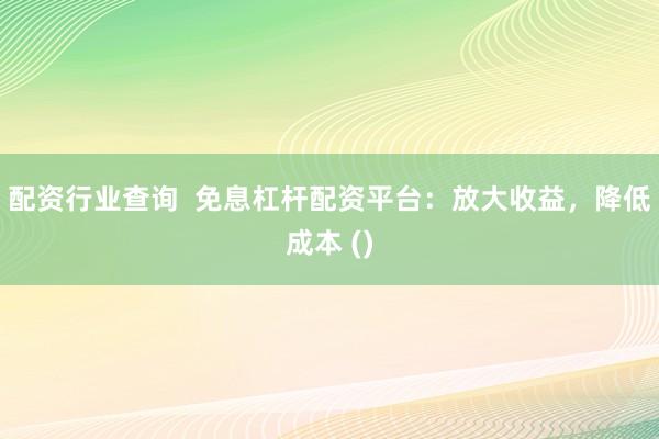 配资行业查询  免息杠杆配资平台：放大收益，降低成本 ()