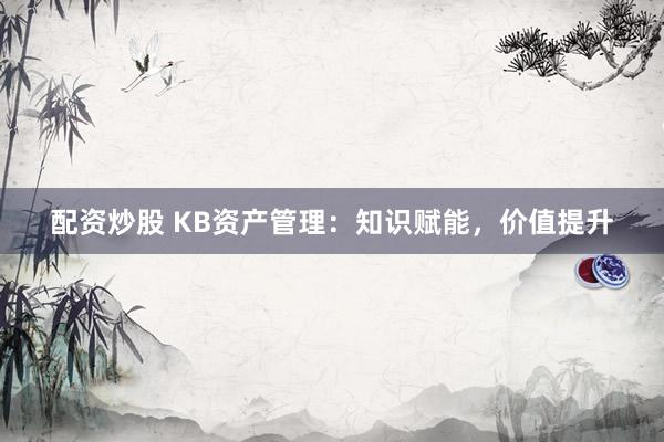 配资炒股 KB资产管理：知识赋能，价值提升