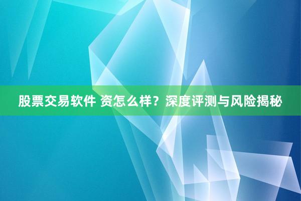 股票交易软件 资怎么样？深度评测与风险揭秘