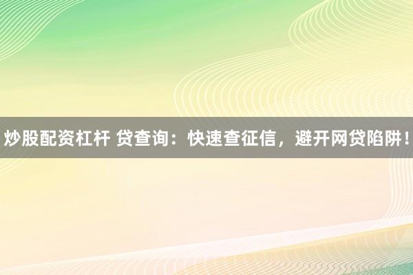 炒股配资杠杆 贷查询：快速查征信，避开网贷陷阱！