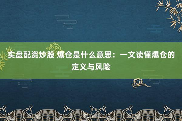 实盘配资炒股 爆仓是什么意思：一文读懂爆仓的定义与风险