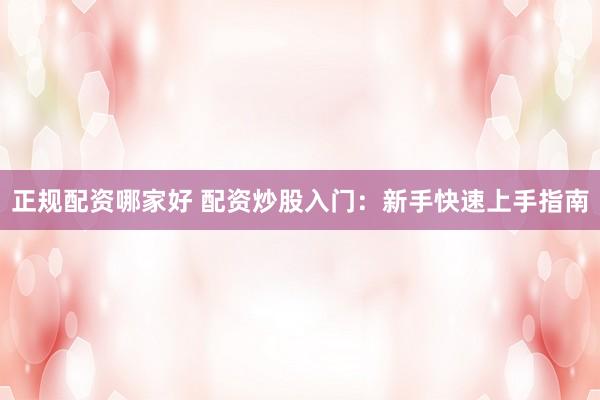 正规配资哪家好 配资炒股入门：新手快速上手指南