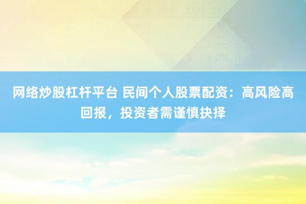 网络炒股杠杆平台 民间个人股票配资：高风险高回报，投资者需谨慎抉择
