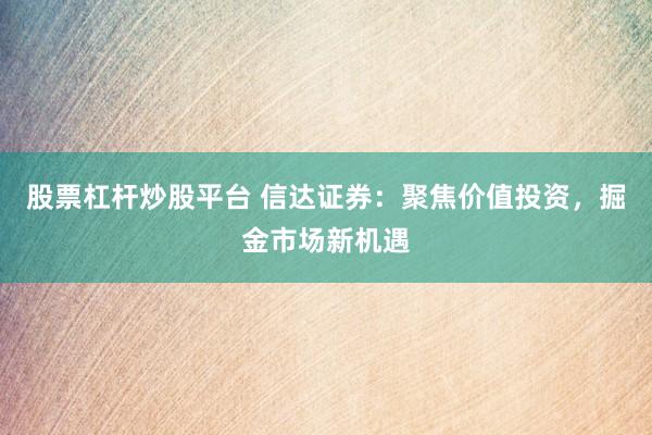 股票杠杆炒股平台 信达证券：聚焦价值投资，掘金市场新机遇
