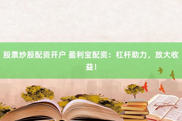 股票炒股配资开户 盈利宝配资：杠杆助力，放大收益！