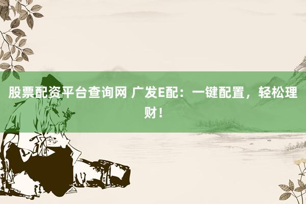 股票配资平台查询网 广发E配：一键配置，轻松理财！