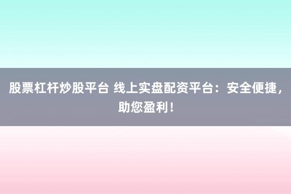 股票杠杆炒股平台 线上实盘配资平台：安全便捷，助您盈利！