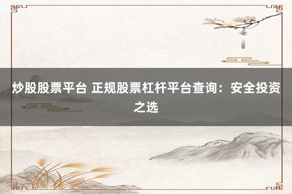 炒股股票平台 正规股票杠杆平台查询：安全投资之选