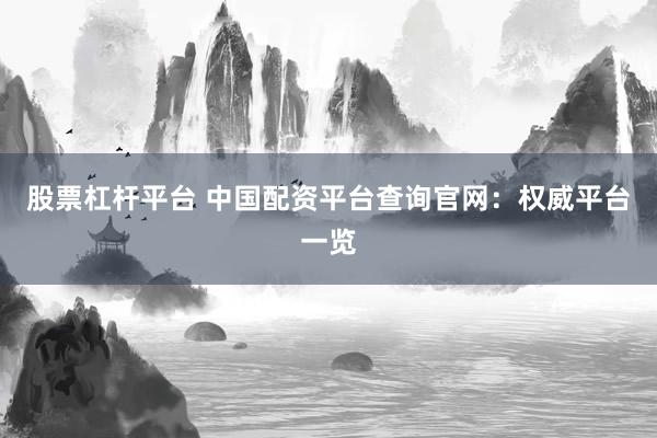 股票杠杆平台 中国配资平台查询官网：权威平台一览