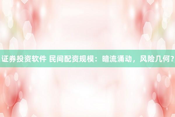 证券投资软件 民间配资规模：暗流涌动，风险几何？