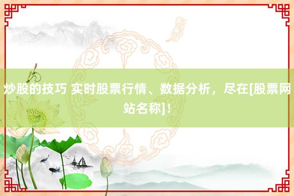炒股的技巧 实时股票行情、数据分析，尽在[股票网站名称]！