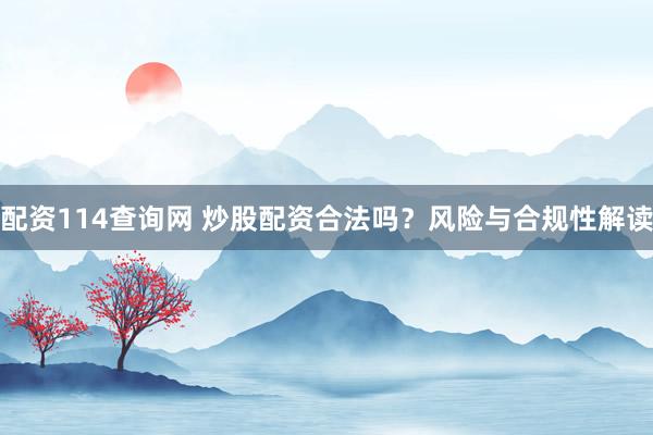 配资114查询网 炒股配资合法吗？风险与合规性解读