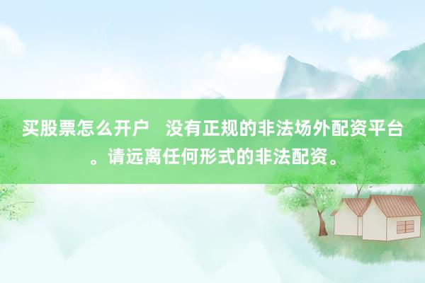 买股票怎么开户   没有正规的非法场外配资平台。请远离任何形式的非法配资。