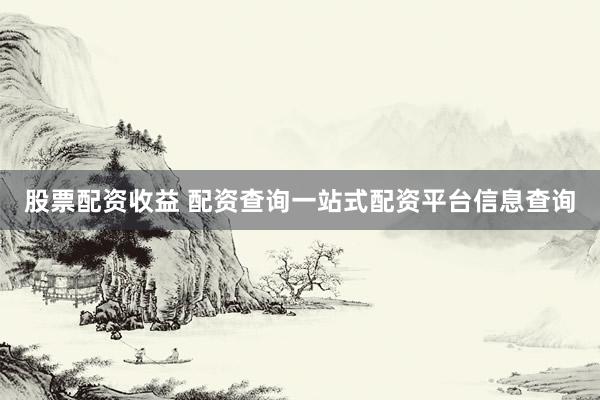 股票配资收益 配资查询一站式配资平台信息查询