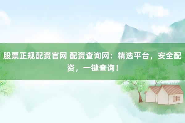 股票正规配资官网 配资查询网：精选平台，安全配资，一键查询！