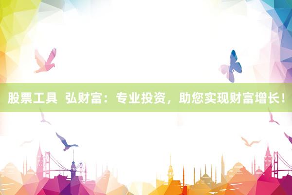 股票工具  弘财富：专业投资，助您实现财富增长！