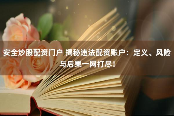 安全炒股配资门户 揭秘违法配资账户：定义、风险与后果一网打尽！