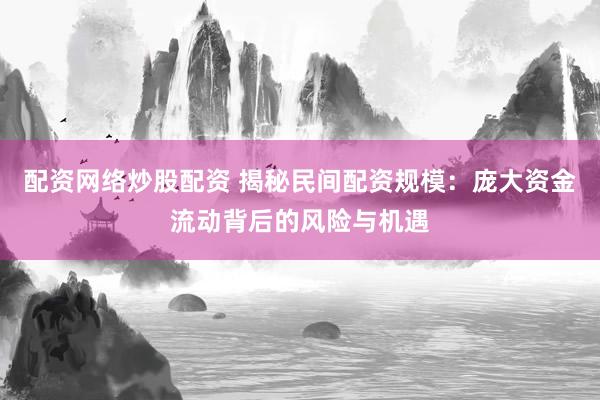 配资网络炒股配资 揭秘民间配资规模：庞大资金流动背后的风险与机遇