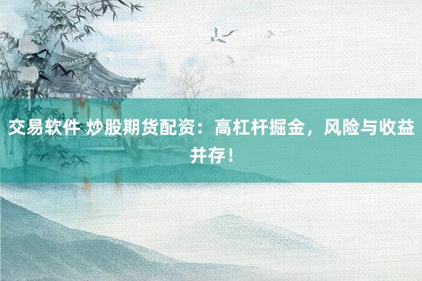 交易软件 炒股期货配资：高杠杆掘金，风险与收益并存！