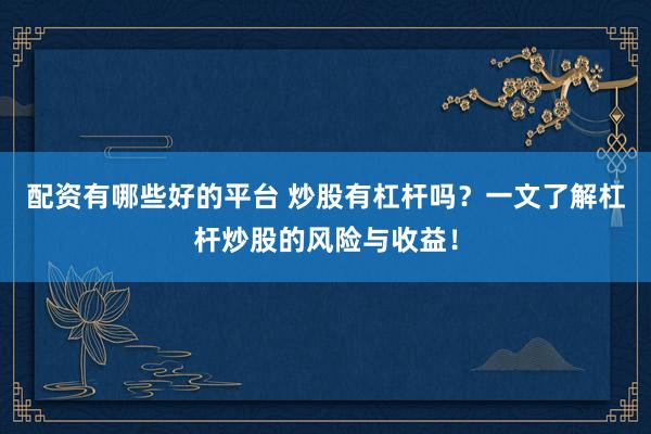 配资有哪些好的平台 炒股有杠杆吗？一文了解杠杆炒股的风险与收益！
