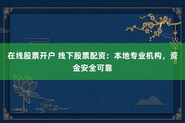 在线股票开户 线下股票配资：本地专业机构，资金安全可靠