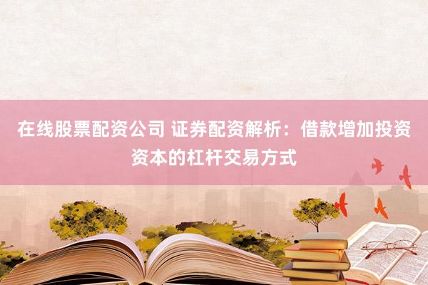 在线股票配资公司 证券配资解析：借款增加投资资本的杠杆交易方式