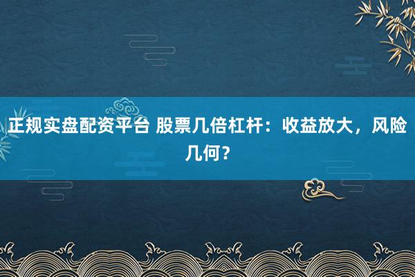 正规实盘配资平台 股票几倍杠杆:收益放大,风险几何?