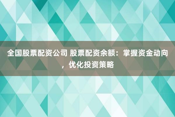 全国股票配资公司 股票配资余额：掌握资金动向，优化投资策略