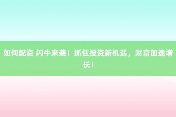 如何配资 闪牛来袭!抓住投资新机遇,财富加速增长!