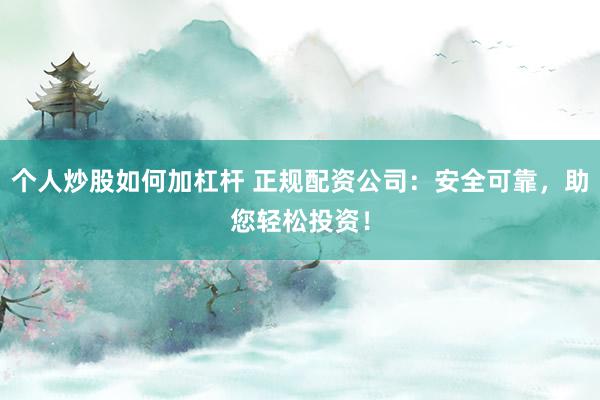 个人炒股如何加杠杆 正规配资公司:安全可靠,助您轻松投资!