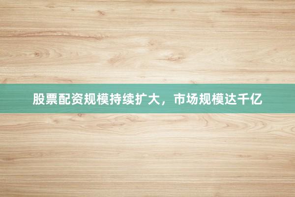 股票配资规模持续扩大，市场规模达千亿