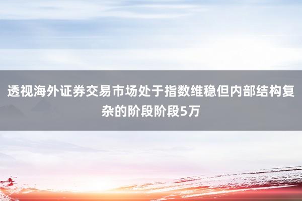 透视海外证券交易市场处于指数维稳但内部结构复杂的阶段阶段5万