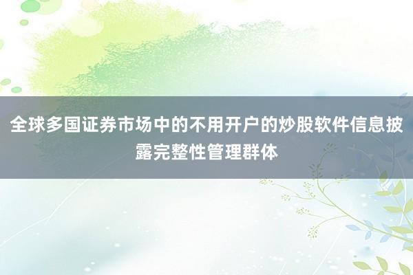 全球多国证券市场中的不用开户的炒股软件信息披露完整性管理群体