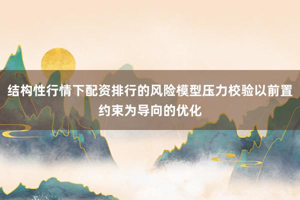 结构性行情下配资排行的风险模型压力校验以前置约束为导向的优化