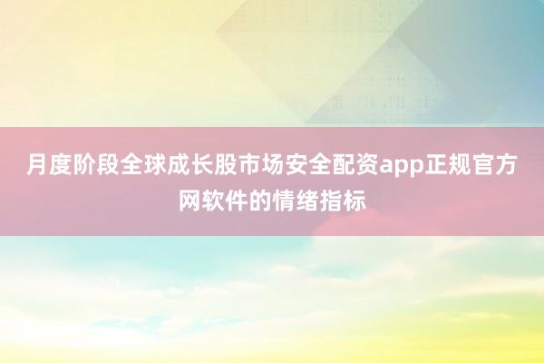 月度阶段全球成长股市场安全配资app正规官方网软件的情绪指标