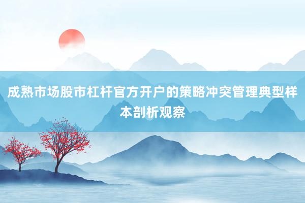 成熟市场股市杠杆官方开户的策略冲突管理典型样本剖析观察