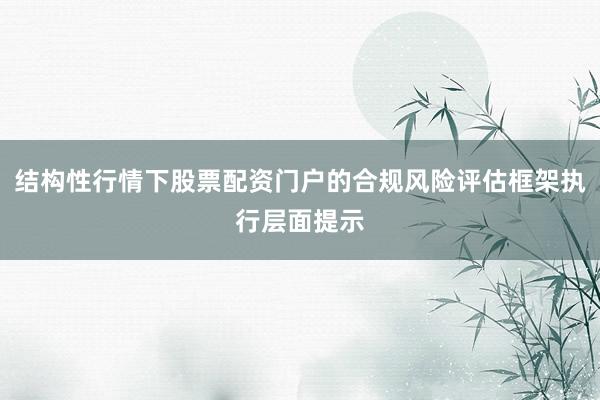 结构性行情下股票配资门户的合规风险评估框架执行层面提示