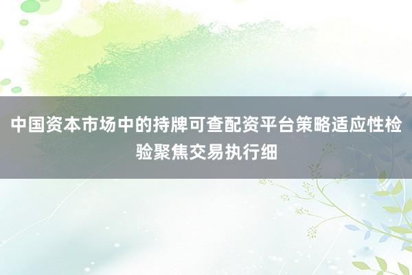 中国资本市场中的持牌可查配资平台策略适应性检验聚焦交易执行细